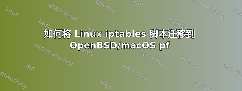 如何将 Linux iptables 脚本迁移到 OpenBSD/macOS pf