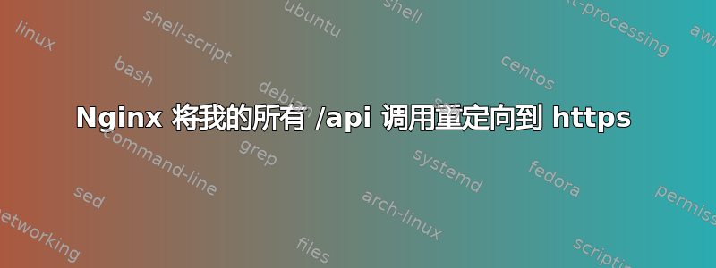 Nginx 将我的所有 /api 调用重定向到 https