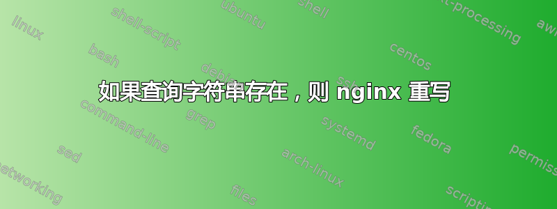 如果查询字符串存在，则 nginx 重写