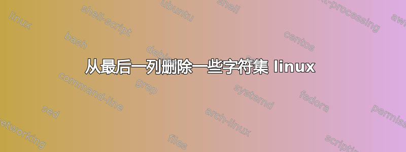 从最后一列删除一些字符集 linux