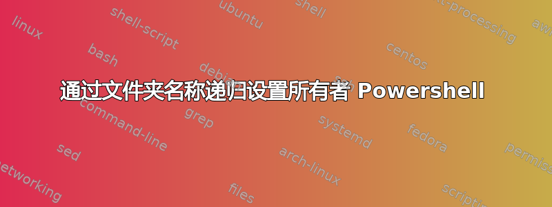 通过文件夹名称递归设置所有者 Powershell