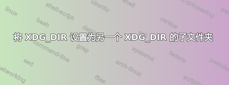 将 XDG_DIR 设置为另一个 XDG_DIR 的子文件夹