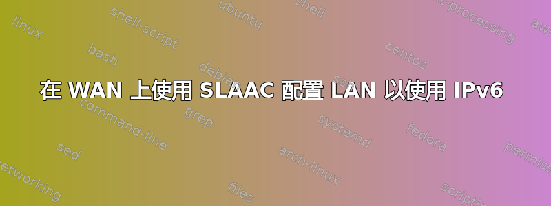 在 WAN 上使用 SLAAC 配置 LAN 以使用 IPv6