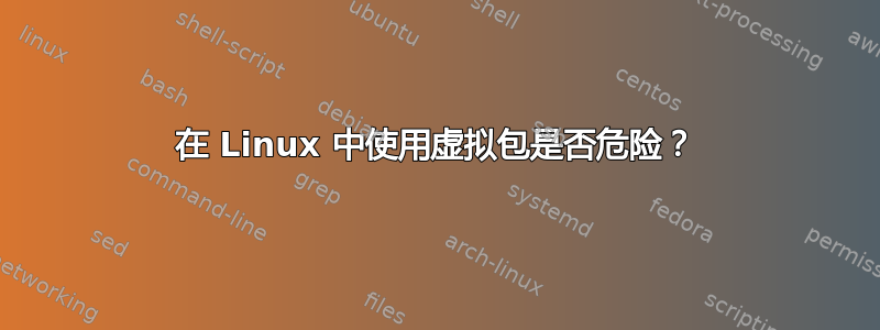 在 Linux 中使用虚拟包是否危险？