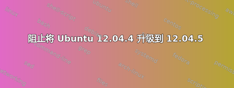 阻止将 Ubuntu 12.04.4 升级到 12.04.5