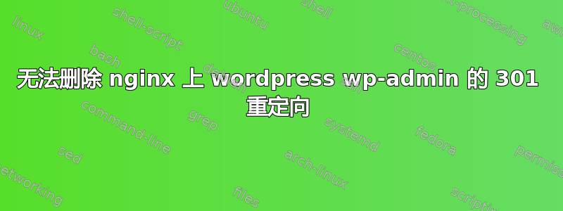 无法删除 nginx 上 wordpress wp-admin 的 301 重定向