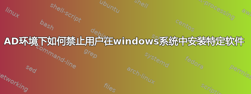 AD环境下如何禁止用户在windows系统中安装特定软件