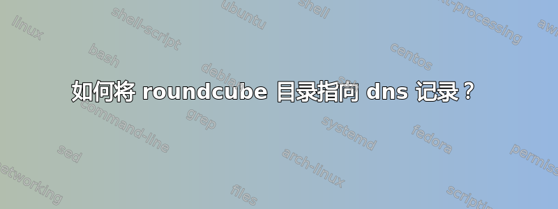 如何将 roundcube 目录指向 dns 记录？