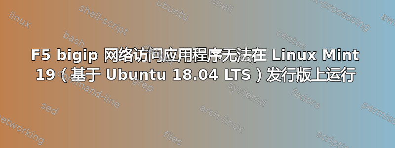 F5 bigip 网络访问应用程序无法在 Linux Mint 19（基于 Ubuntu 18.04 LTS）发行版上运行