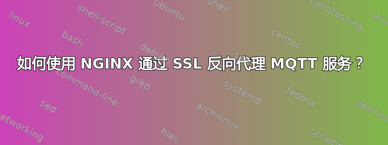 如何使用 NGINX 通过 SSL 反向代理 MQTT 服务？