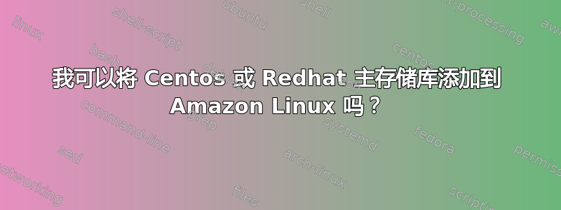 我可以将 Centos 或 Redhat 主存储库添加到 Amazon Linux 吗？