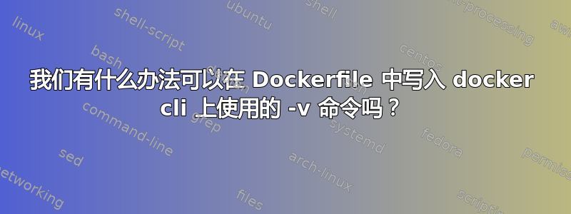 我们有什么办法可以在 Dockerfile 中写入 docker cli 上使用的 -v 命令吗？