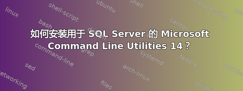 如何安装用于 SQL Server 的 Microsoft Command Line Utilities 14？