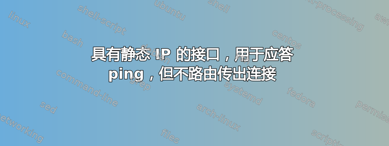 具有静态 IP 的接口，用于应答 ping，但不路由传出连接