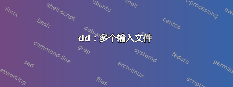 dd：多个输入文件