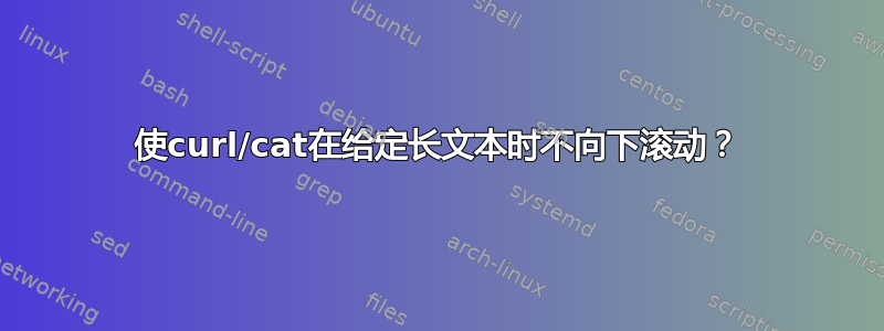 使curl/cat在给定长文本时不向下滚动？