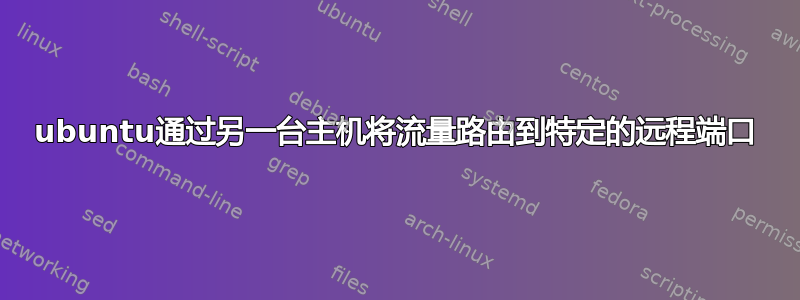 ubuntu通过另一台主机将流量路由到特定的远程端口