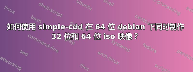 如何使用 simple-cdd 在 64 位 debian 下同时制作 32 位和 64 位 iso 映像？