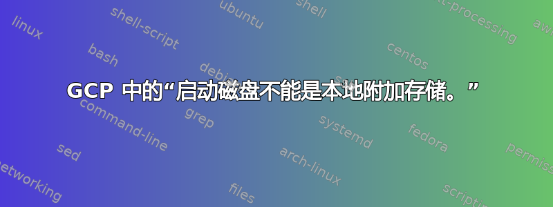 GCP 中的“启动磁盘不能是本地附加存储。”