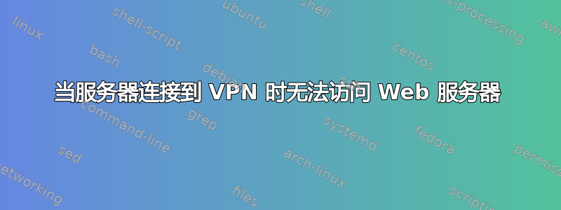 当服务器连接到 VPN 时无法访问 Web 服务器