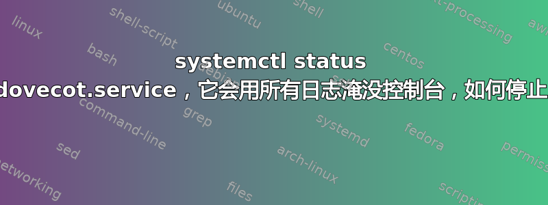 systemctl status dovecot.service，它会用所有日志淹没控制台，如何停止 