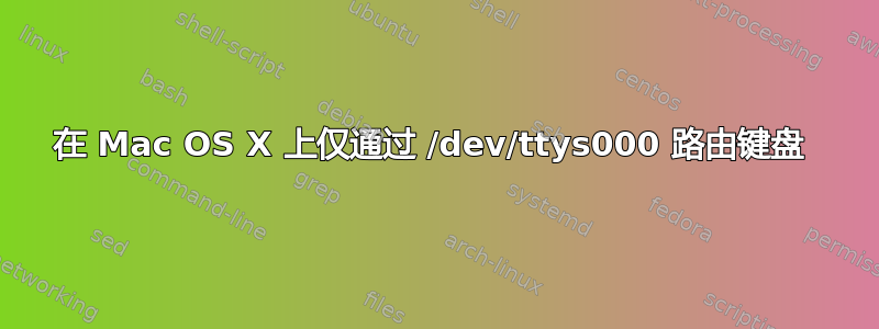 在 Mac OS X 上仅通过 /dev/ttys000 路由键盘 