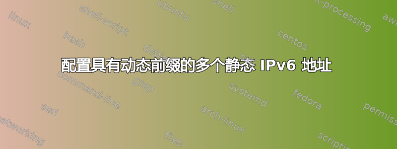 配置具有动态前缀的多个静态 IPv6 地址