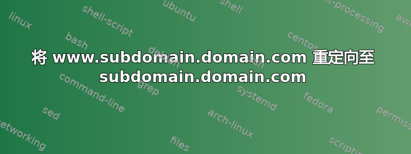 将 www.subdomain.domain.com 重定向至 subdomain.domain.com