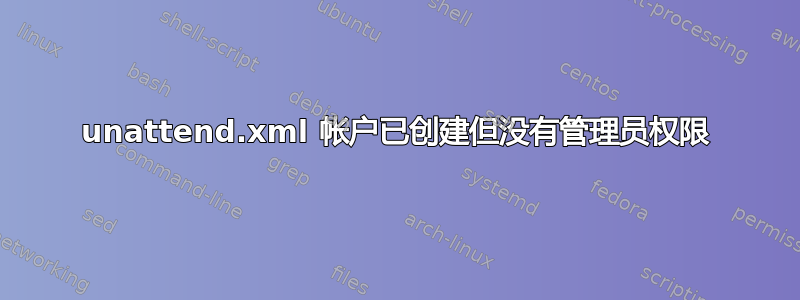 unattend.xml 帐户已创建但没有管理员权限