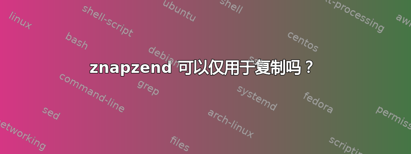 znapzend 可以仅用于复制吗？