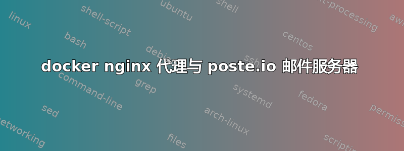 docker nginx 代理与 poste.io 邮件服务器