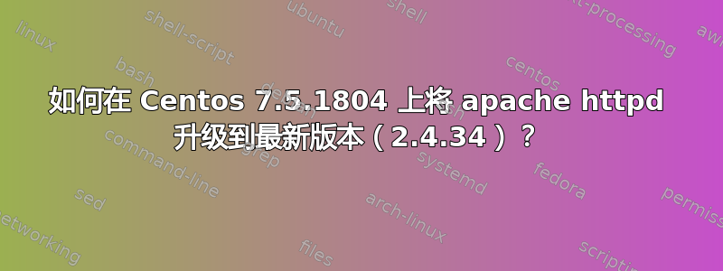 如何在 Centos 7.5.1804 上将 apache httpd 升级到最新版本（2.4.34）？