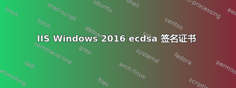 IIS Windows 2016 ecdsa 签名证书