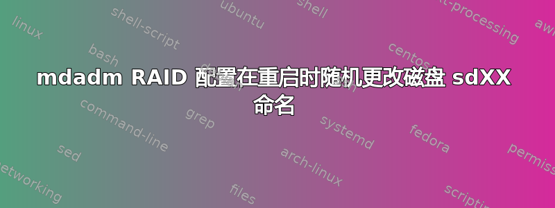 mdadm RAID 配置在重启时随机更改磁盘 sdXX 命名