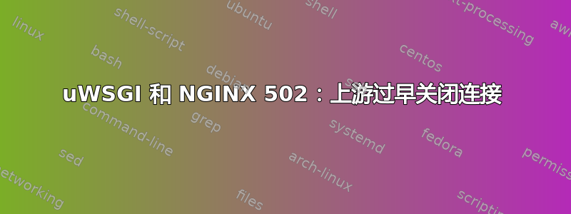 uWSGI 和 NGINX 502：上游过早关闭连接