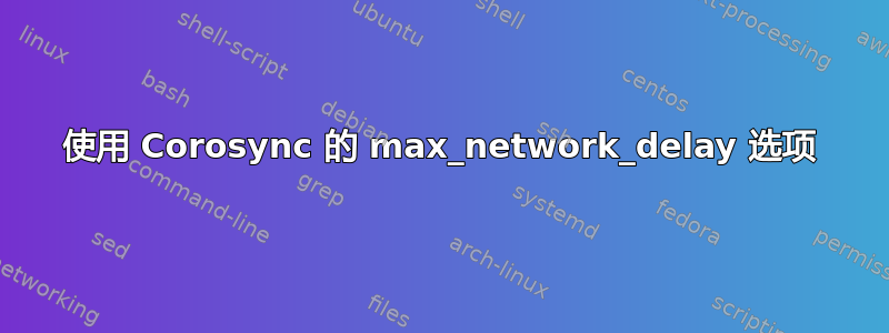 使用 Corosync 的 max_network_delay 选项