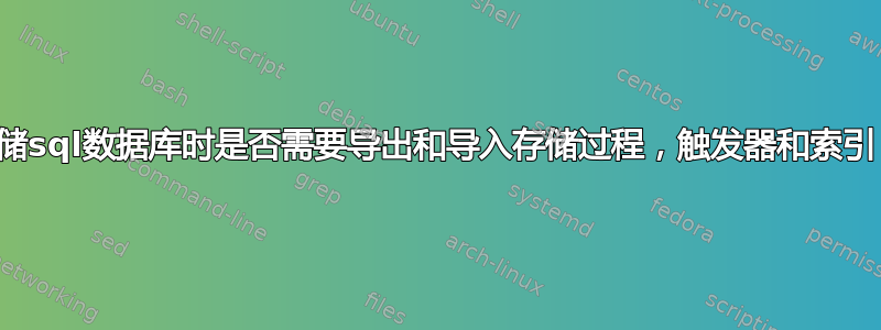 转储sql数据库时是否需要导出和导入存储过程，触发器和索引？