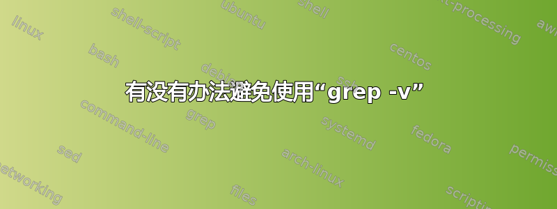 有没有办法避免使用“grep -v”