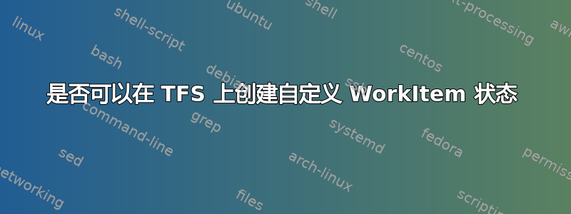 是否可以在 TFS 上创建自定义 WorkItem 状态