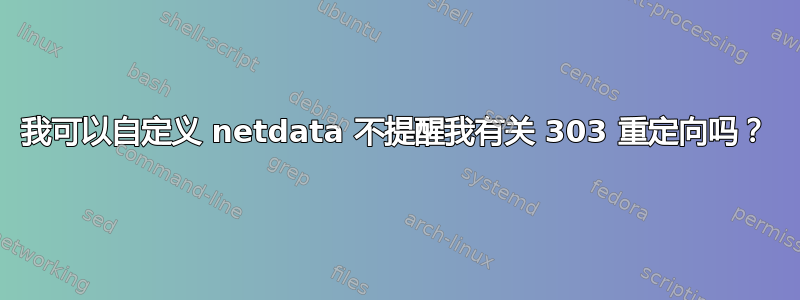 我可以自定义 netdata 不提醒我有关 303 重定向吗？