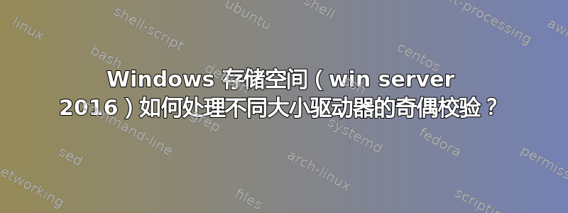 Windows 存储空间（win server 2016）如何处理不同大小驱动器的奇偶校验？