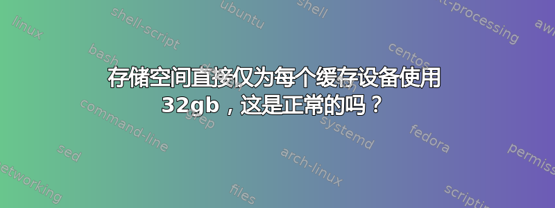 存储空间直接仅为每个缓存设备使用 32gb，这是正常的吗？