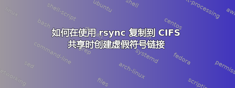 如何在使用 rsync 复制到 CIFS 共享时创建虚假符号链接