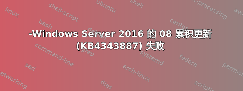 2018-Windows Server 2016 的 08 累积更新 (KB4343887) 失败