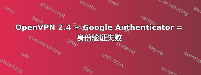 OpenVPN 2.4 + Google Authenticator = 身份验证失败