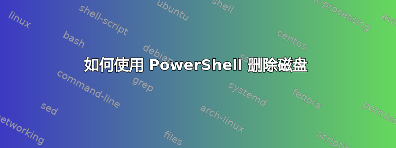 如何使用 PowerShell 删除磁盘