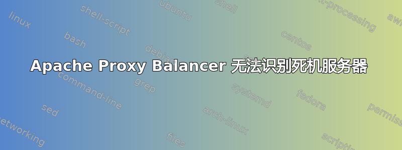 Apache Proxy Balancer 无法识别死机服务器