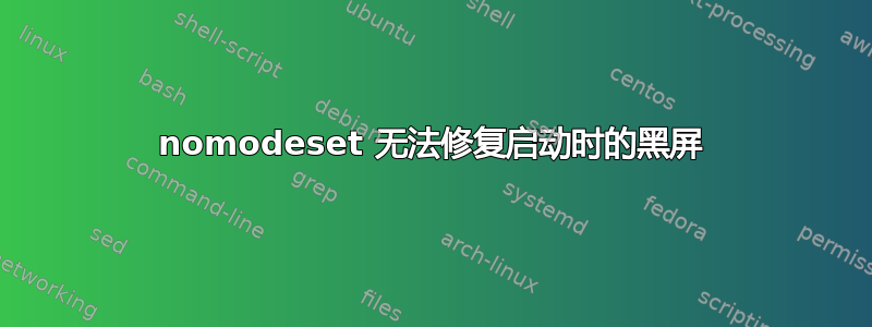 nomodeset 无法修复启动时的黑屏