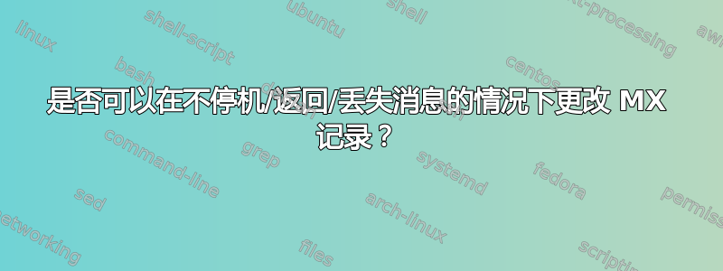 是否可以在不停机/返回/丢失消息的情况下更改 MX 记录？