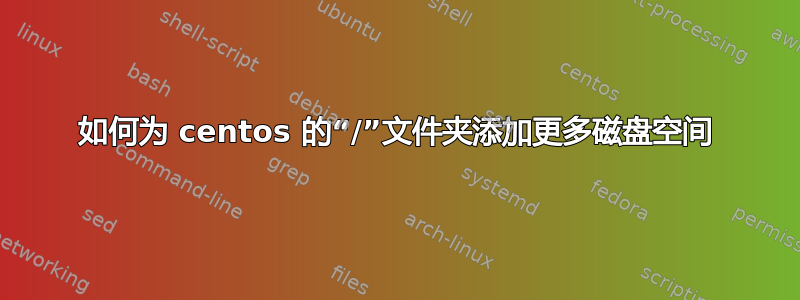 如何为 centos 的“/”文件夹添加更多磁盘空间